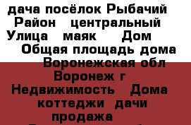 дача посёлок Рыбачий › Район ­ центральный › Улица ­ маяк 1 › Дом ­ 602 › Общая площадь дома ­ 36 - Воронежская обл., Воронеж г. Недвижимость » Дома, коттеджи, дачи продажа   . Воронежская обл.